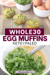 Pinterest image with text: two images the top of whole30 egg muffins in a line and the bottom of spinach being whisked into eggs